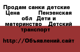 Продам санки детские › Цена ­ 500 - Пензенская обл. Дети и материнство » Детский транспорт   